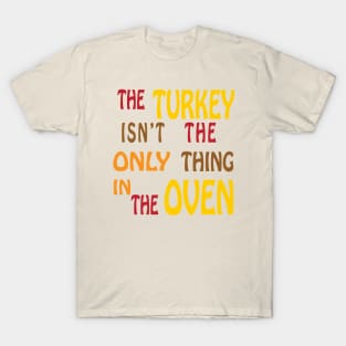 The Turkey Isn't The Only Thing In The Oven T-Shirt